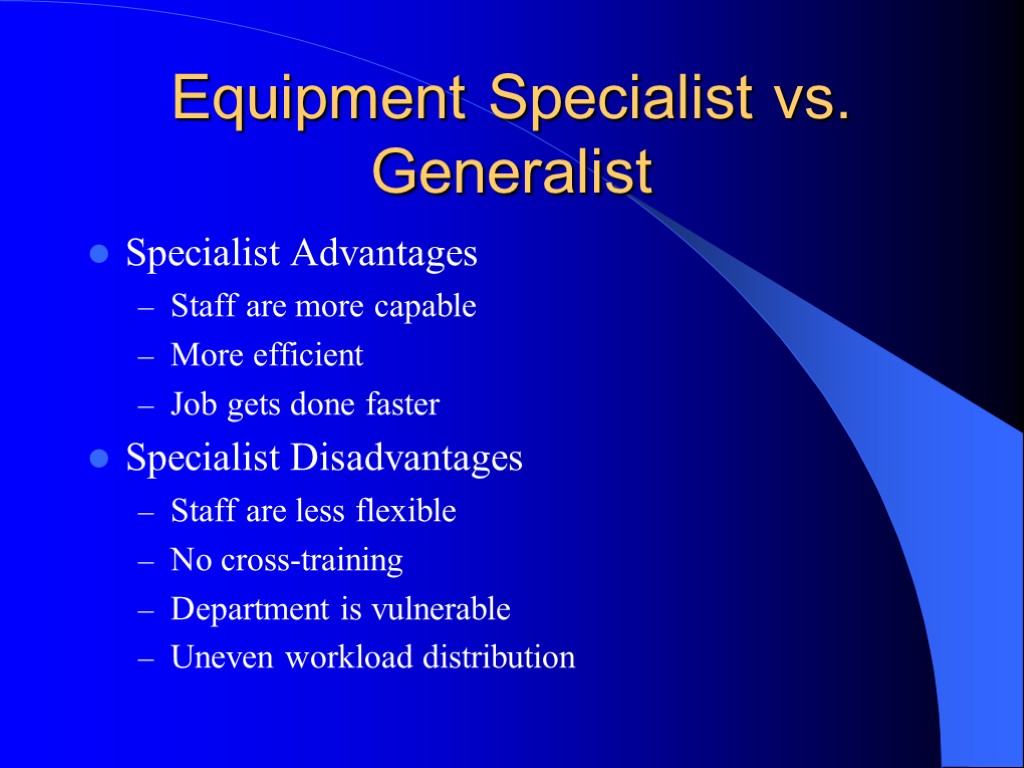 Equipment Specialist vs. Generalist Specialist Advantages Staff are more capable More efficient Job gets